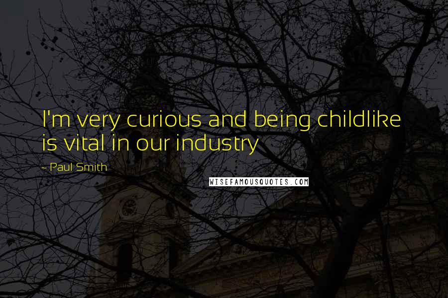 Paul Smith Quotes: I'm very curious and being childlike is vital in our industry