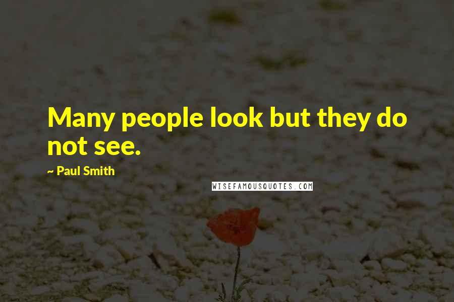 Paul Smith Quotes: Many people look but they do not see.