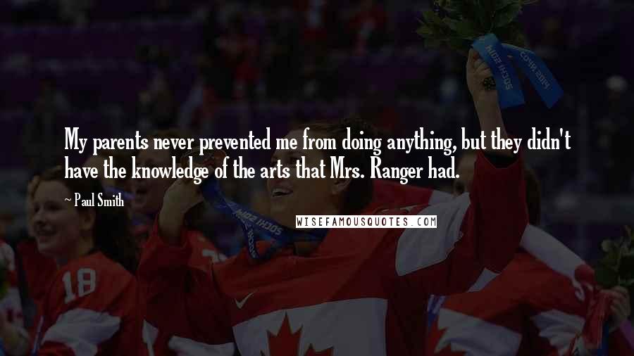 Paul Smith Quotes: My parents never prevented me from doing anything, but they didn't have the knowledge of the arts that Mrs. Ranger had.