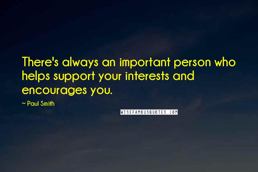 Paul Smith Quotes: There's always an important person who helps support your interests and encourages you.