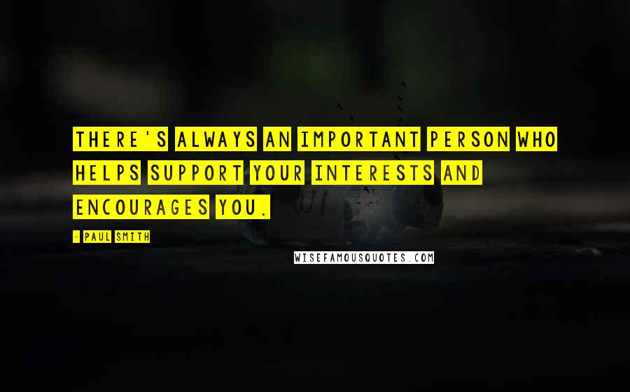 Paul Smith Quotes: There's always an important person who helps support your interests and encourages you.