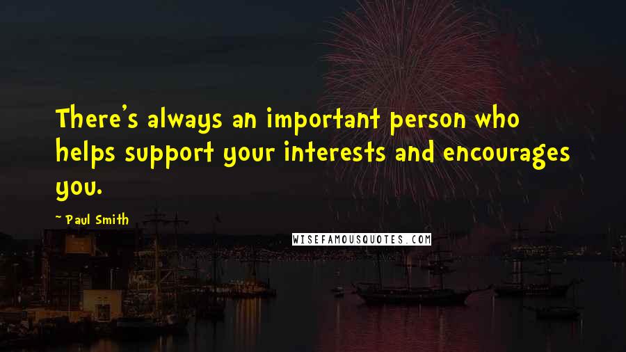 Paul Smith Quotes: There's always an important person who helps support your interests and encourages you.