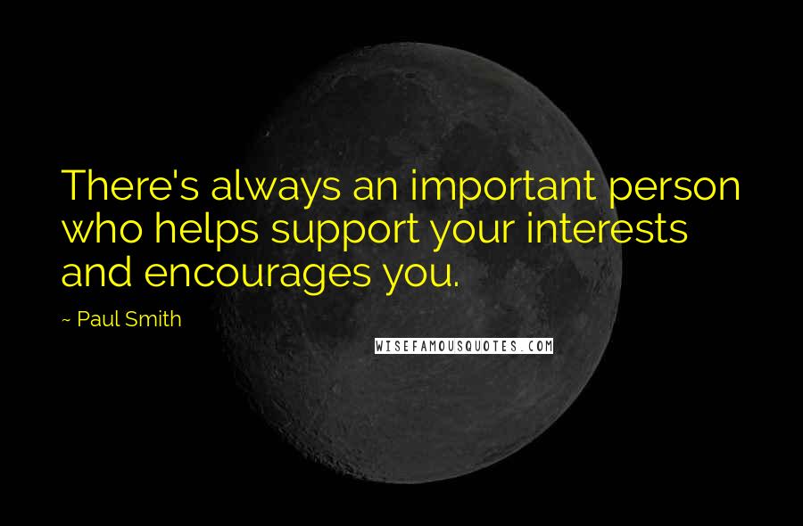 Paul Smith Quotes: There's always an important person who helps support your interests and encourages you.