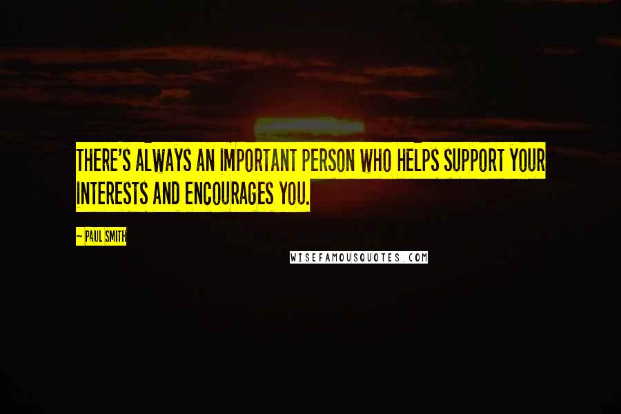 Paul Smith Quotes: There's always an important person who helps support your interests and encourages you.