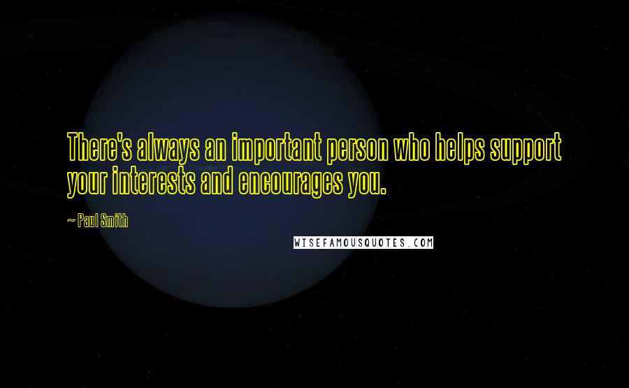 Paul Smith Quotes: There's always an important person who helps support your interests and encourages you.