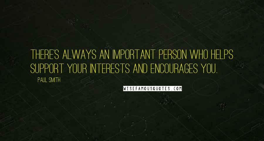 Paul Smith Quotes: There's always an important person who helps support your interests and encourages you.