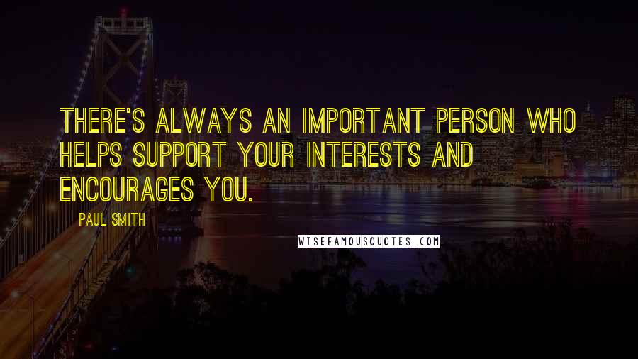 Paul Smith Quotes: There's always an important person who helps support your interests and encourages you.