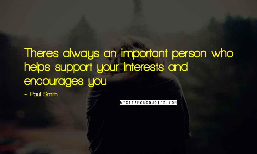 Paul Smith Quotes: There's always an important person who helps support your interests and encourages you.