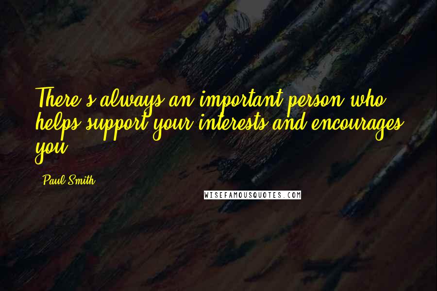 Paul Smith Quotes: There's always an important person who helps support your interests and encourages you.