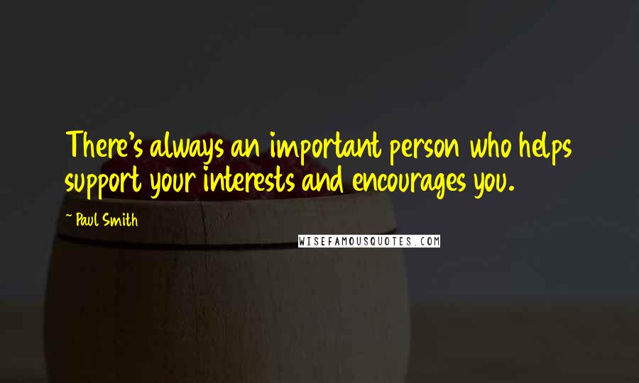 Paul Smith Quotes: There's always an important person who helps support your interests and encourages you.