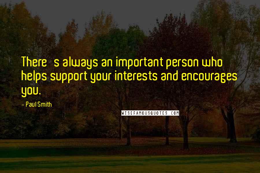 Paul Smith Quotes: There's always an important person who helps support your interests and encourages you.