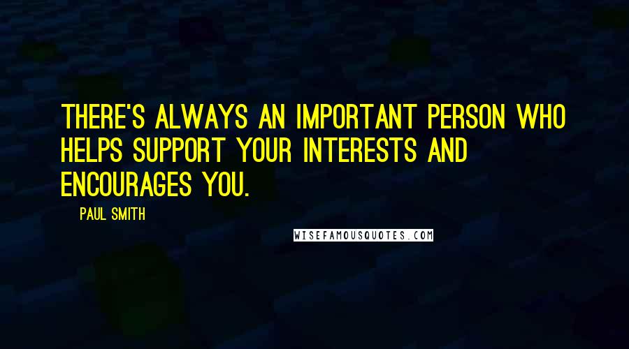 Paul Smith Quotes: There's always an important person who helps support your interests and encourages you.