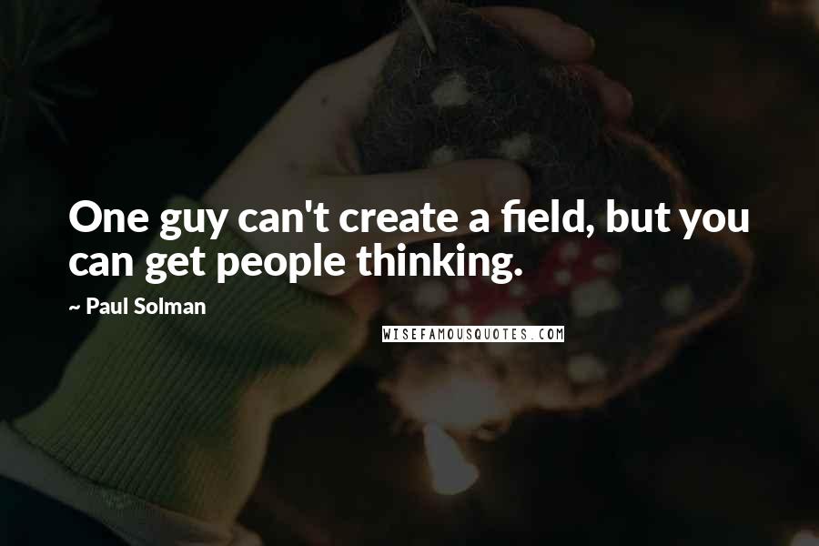 Paul Solman Quotes: One guy can't create a field, but you can get people thinking.