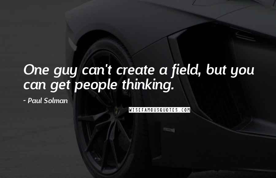 Paul Solman Quotes: One guy can't create a field, but you can get people thinking.