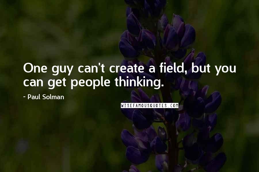 Paul Solman Quotes: One guy can't create a field, but you can get people thinking.