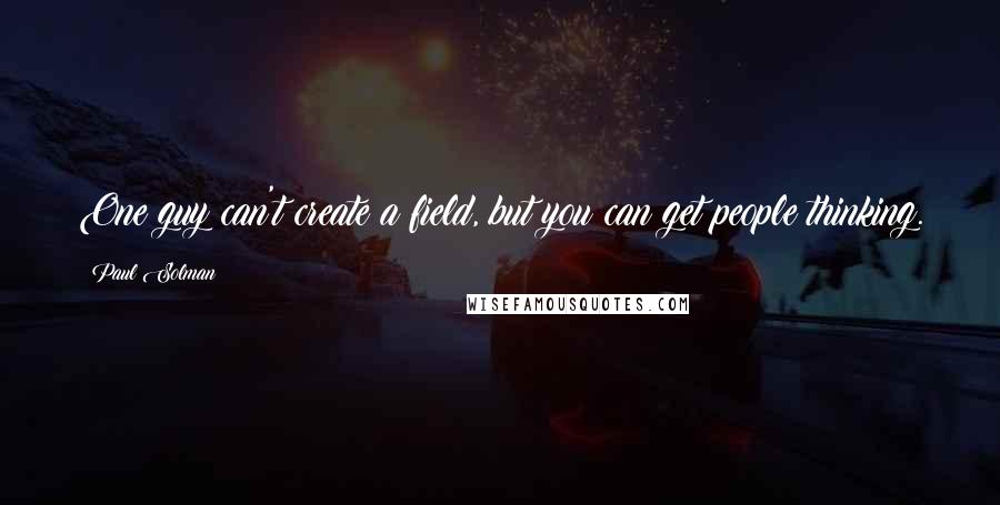 Paul Solman Quotes: One guy can't create a field, but you can get people thinking.