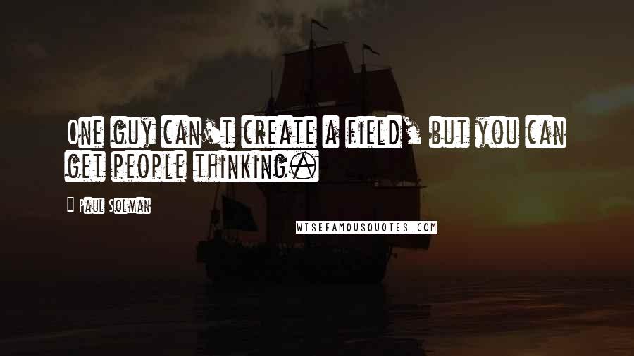 Paul Solman Quotes: One guy can't create a field, but you can get people thinking.