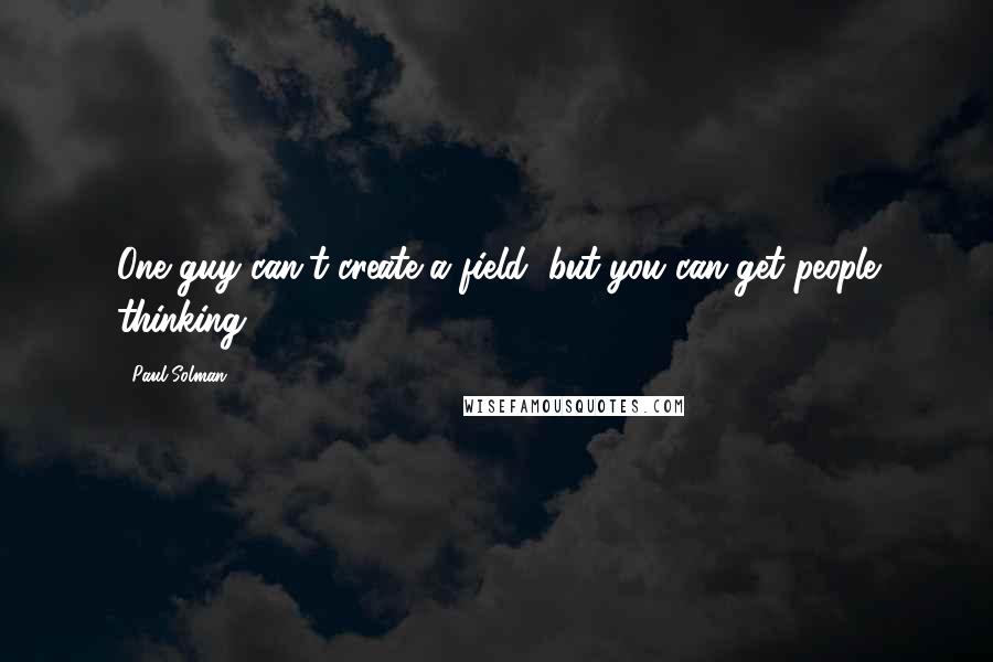 Paul Solman Quotes: One guy can't create a field, but you can get people thinking.