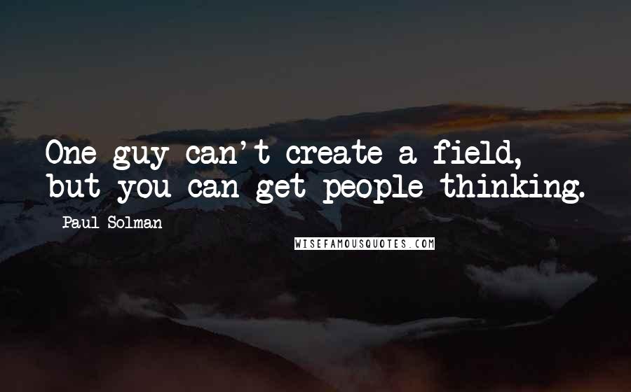 Paul Solman Quotes: One guy can't create a field, but you can get people thinking.