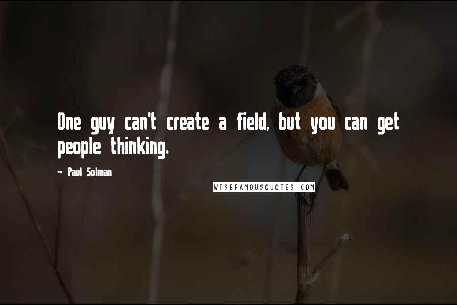 Paul Solman Quotes: One guy can't create a field, but you can get people thinking.