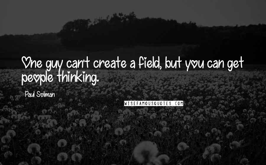 Paul Solman Quotes: One guy can't create a field, but you can get people thinking.