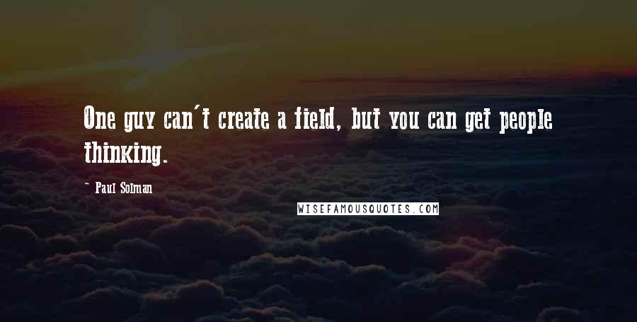 Paul Solman Quotes: One guy can't create a field, but you can get people thinking.