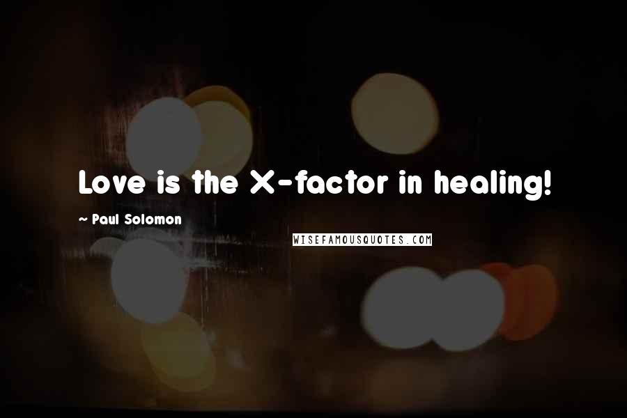 Paul Solomon Quotes: Love is the X-factor in healing!