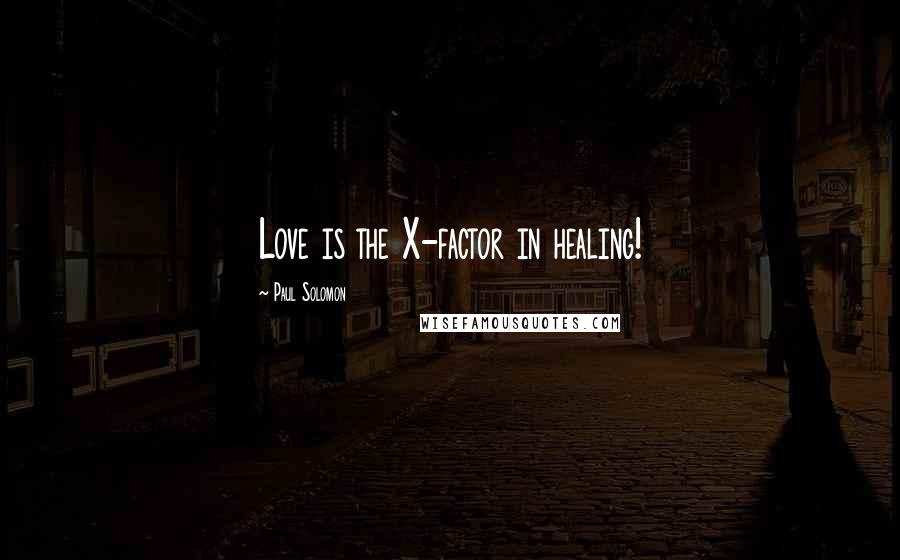 Paul Solomon Quotes: Love is the X-factor in healing!