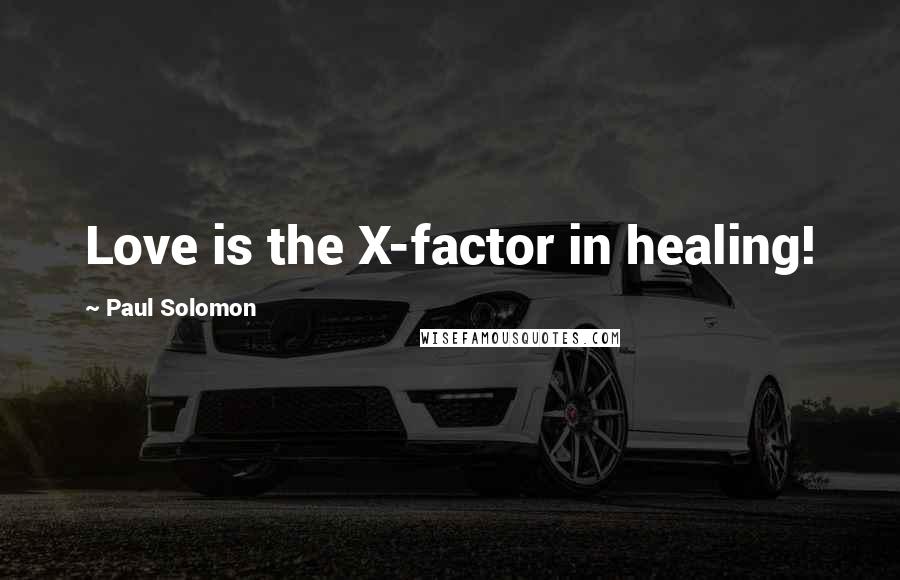 Paul Solomon Quotes: Love is the X-factor in healing!