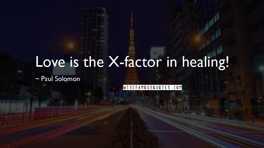 Paul Solomon Quotes: Love is the X-factor in healing!