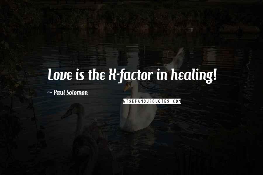 Paul Solomon Quotes: Love is the X-factor in healing!