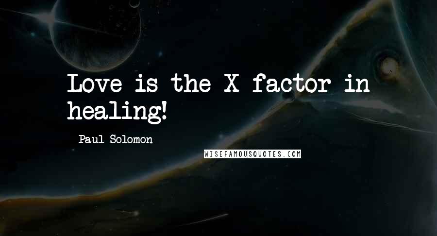 Paul Solomon Quotes: Love is the X-factor in healing!
