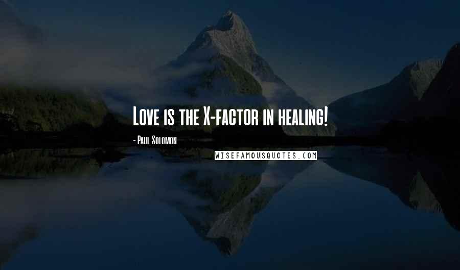 Paul Solomon Quotes: Love is the X-factor in healing!