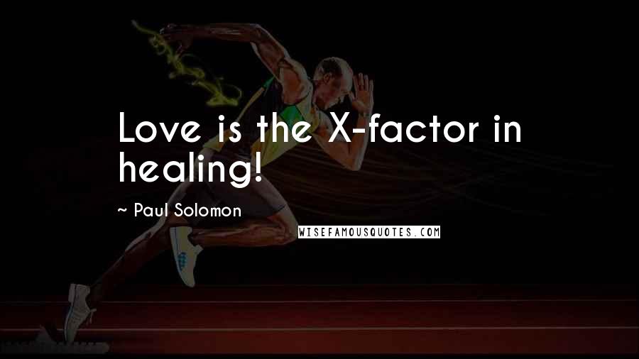 Paul Solomon Quotes: Love is the X-factor in healing!