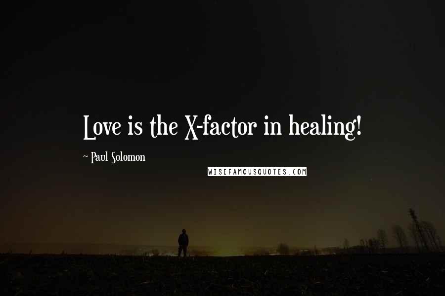 Paul Solomon Quotes: Love is the X-factor in healing!