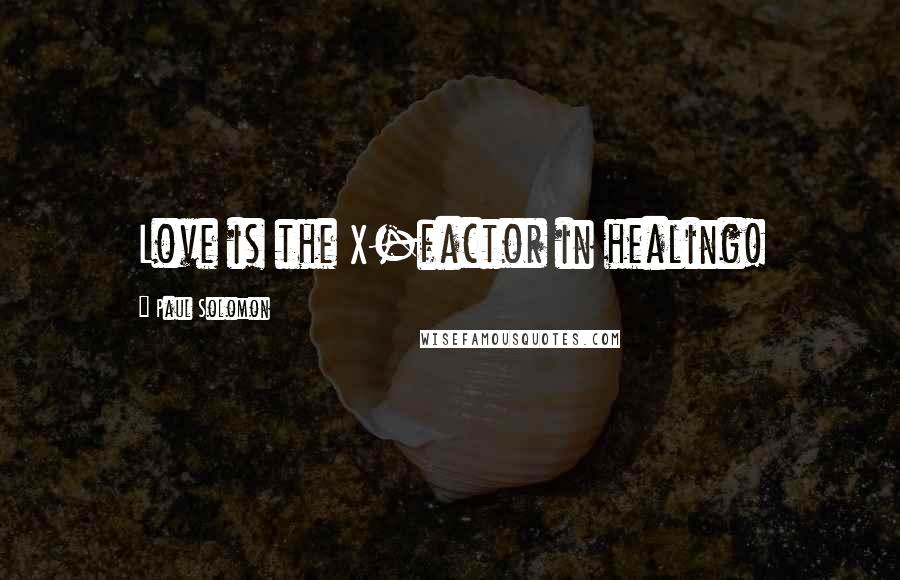 Paul Solomon Quotes: Love is the X-factor in healing!