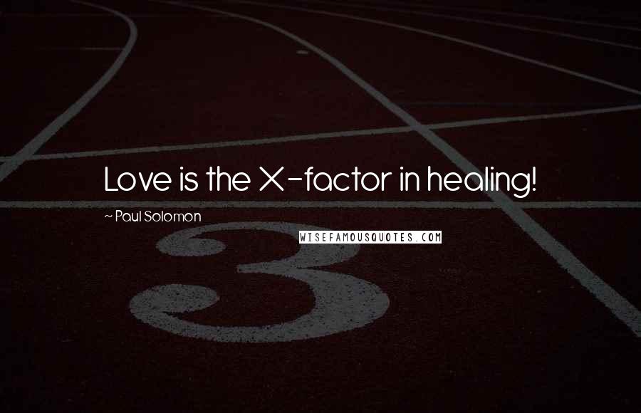 Paul Solomon Quotes: Love is the X-factor in healing!