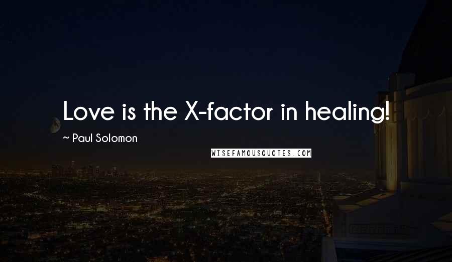 Paul Solomon Quotes: Love is the X-factor in healing!