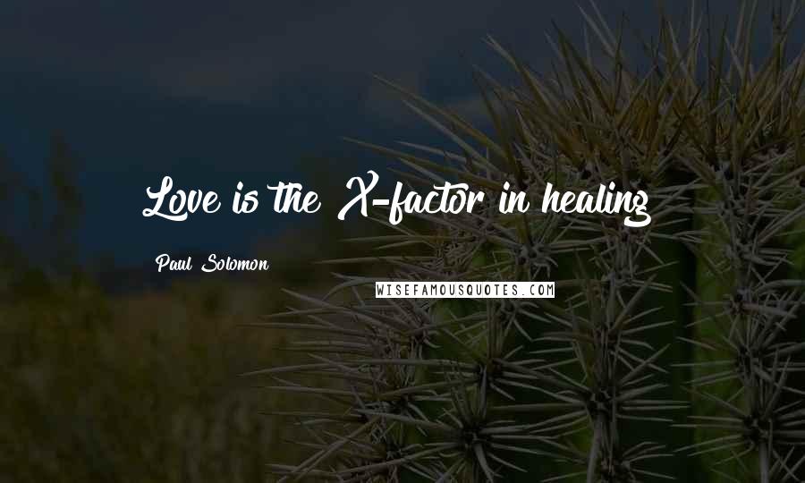 Paul Solomon Quotes: Love is the X-factor in healing!