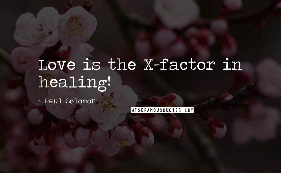 Paul Solomon Quotes: Love is the X-factor in healing!