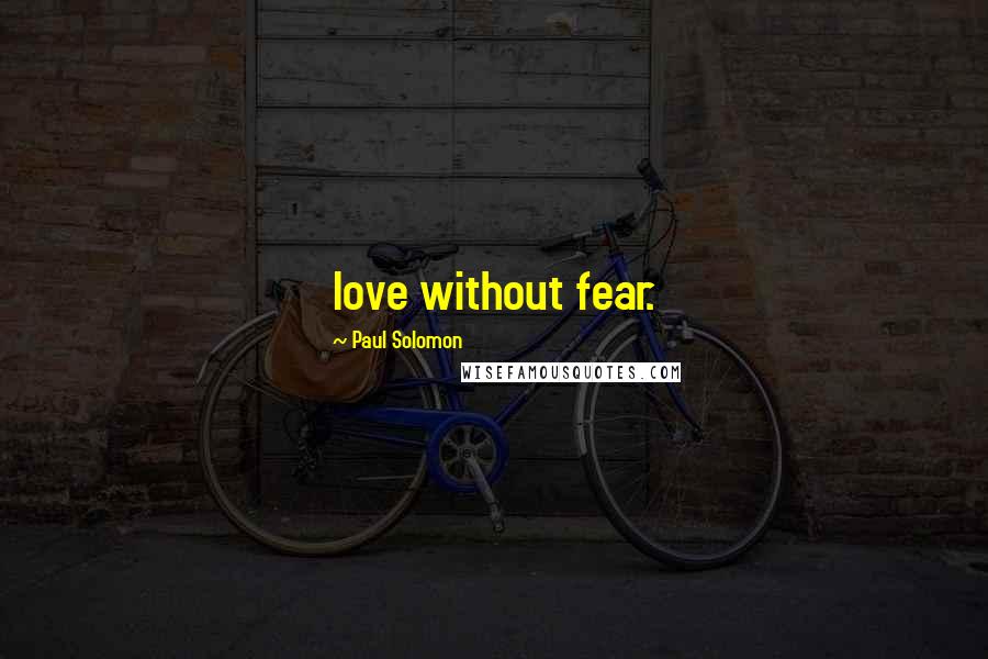 Paul Solomon Quotes: love without fear.