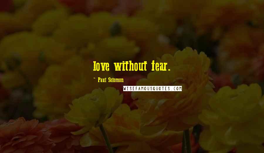 Paul Solomon Quotes: love without fear.