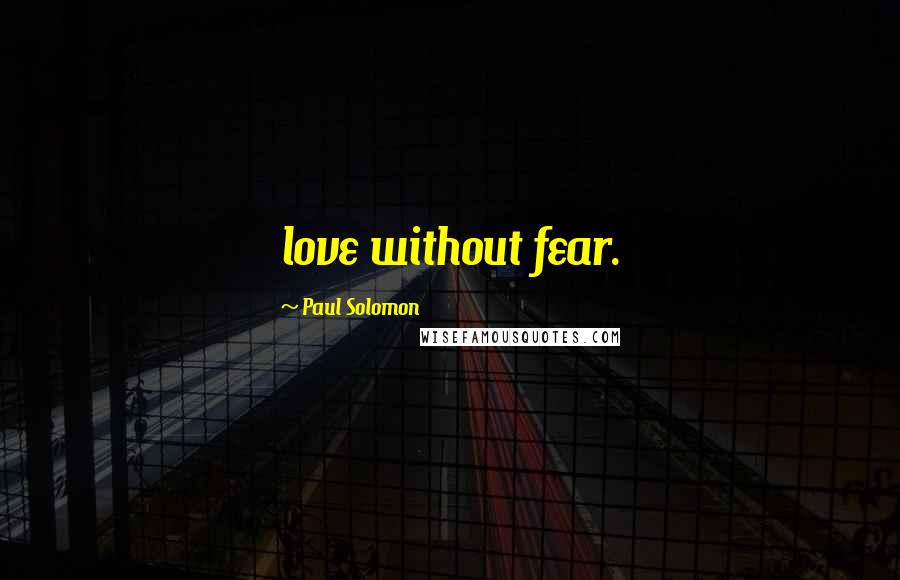 Paul Solomon Quotes: love without fear.