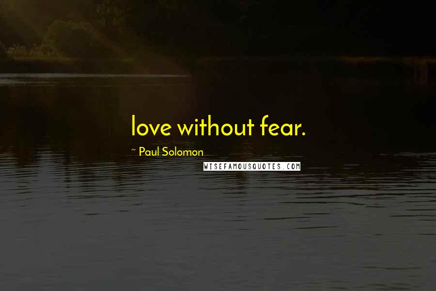 Paul Solomon Quotes: love without fear.
