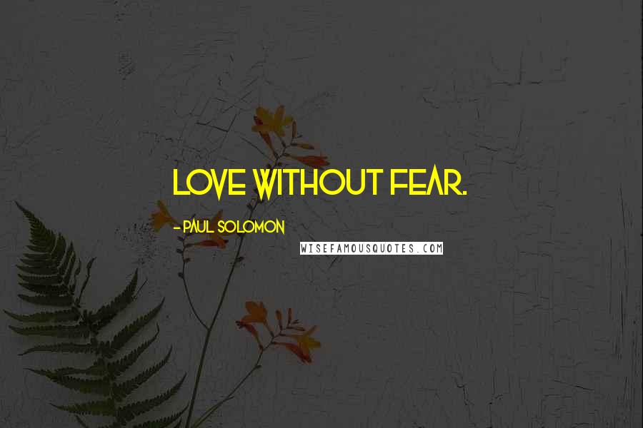 Paul Solomon Quotes: love without fear.