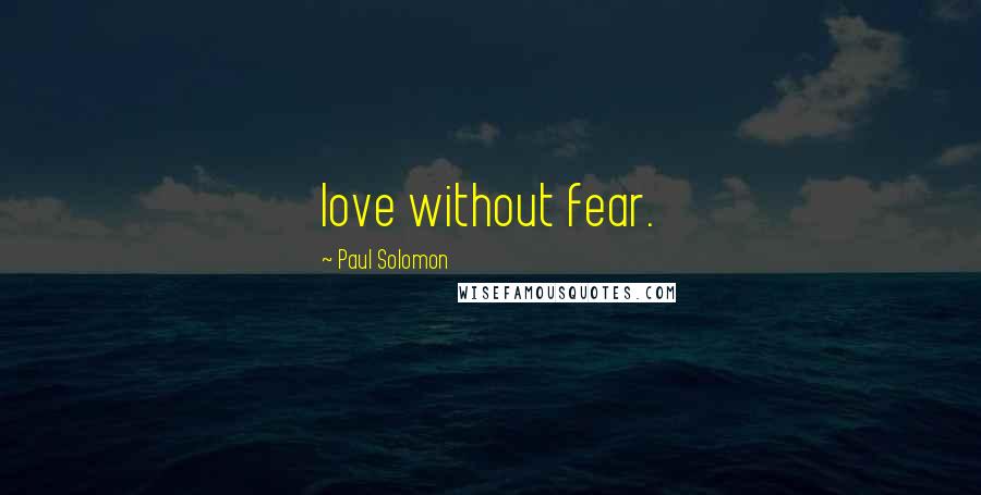 Paul Solomon Quotes: love without fear.