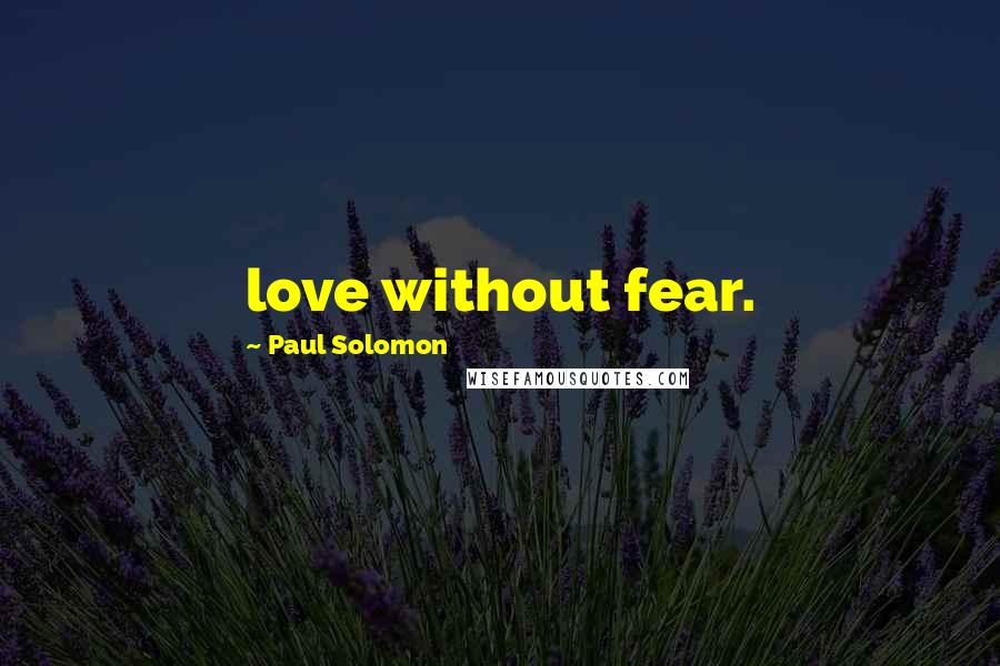 Paul Solomon Quotes: love without fear.