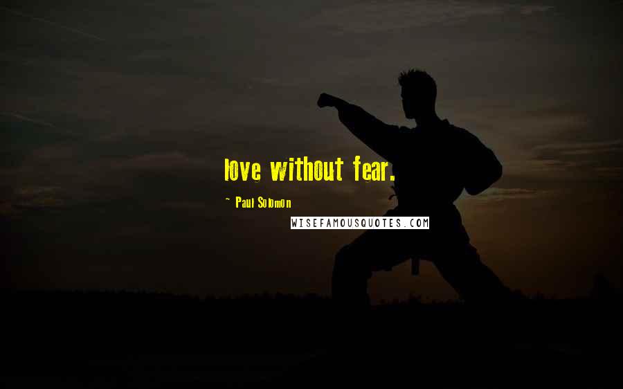 Paul Solomon Quotes: love without fear.