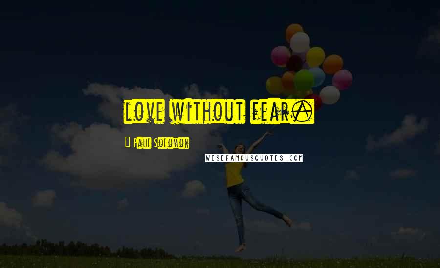 Paul Solomon Quotes: love without fear.