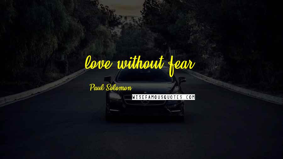 Paul Solomon Quotes: love without fear.